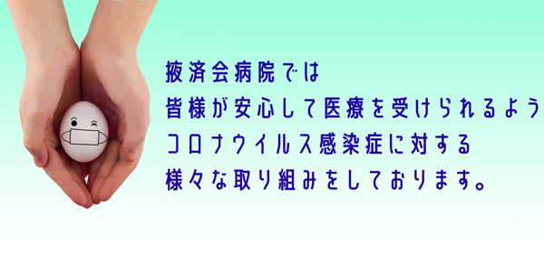 掖済会病院では皆様が安心して医療を受けられるようコロナウイルス感染症に対する様々な取り組みをしております。